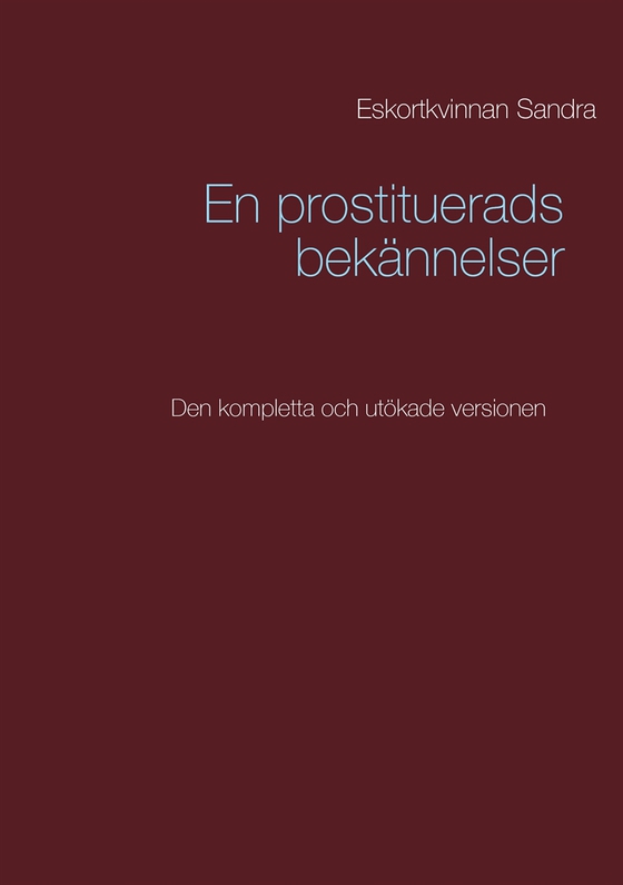 En prostituerads bekännelser: Den kompletta och utökade versionen (e-bok) av Eskortkvinnan Sandra