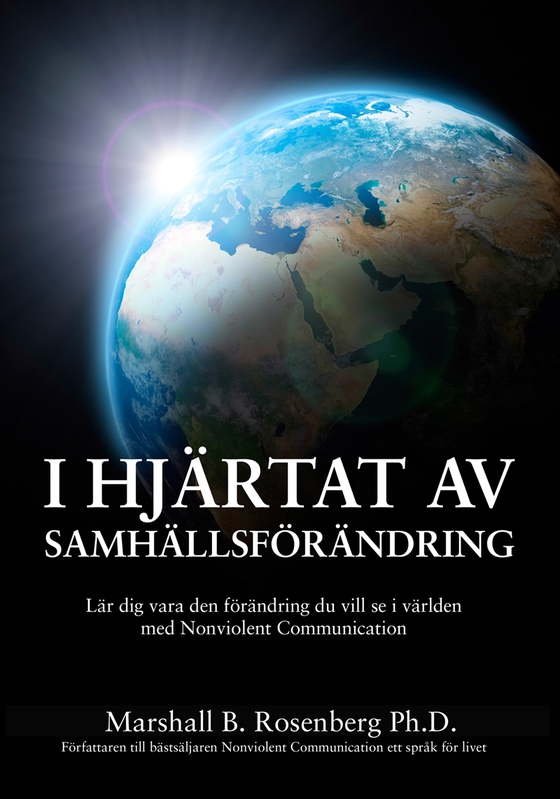 I Hjärtat Av Samhällsförändring : Lär dig vara den förändring du vill se i världen med Nonviolent Communication