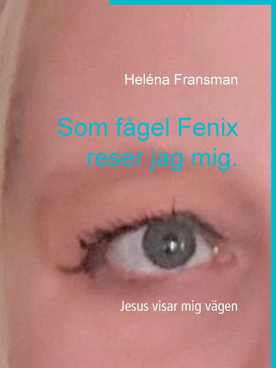 Som fågel Fenix reser jag mig.: Jesus visar mig vägen (e-bok) av Heléna Fransman