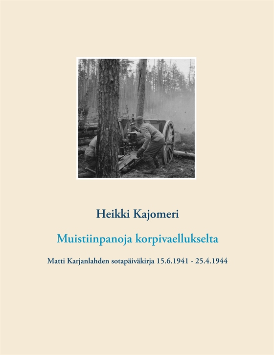 Muistiinpanoja korpivaellukselta: Matti Karjanlahden sotapäiväkirja 15.6.1941 - 25.4.1944