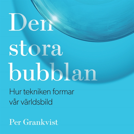 Den stora bubblan : hur tekniken formar vår världsbild (ljudbok) av Per Grankvist