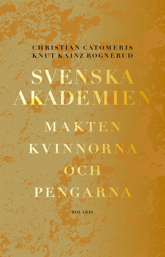Svenska akademien. Makten, kvinnorna och pengarna.