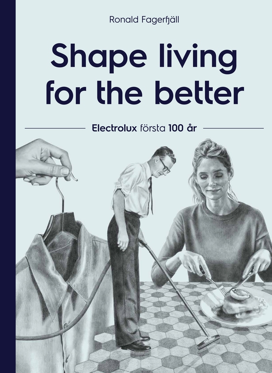 Shape living for the better : Electrolux första 100 år (ljudbok) av Ronald Fagerfjäll