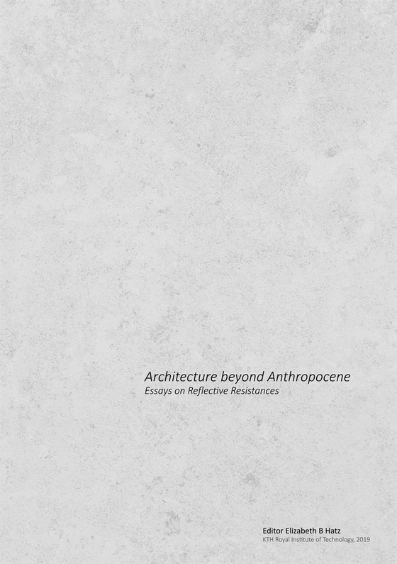 Architecture beyond Anthropocene: Essays on Reflective Resistances
