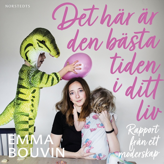 Det här är den bästa tiden i ditt liv : rapport från ett moderskap (ljudbok) av Emma Bouvin