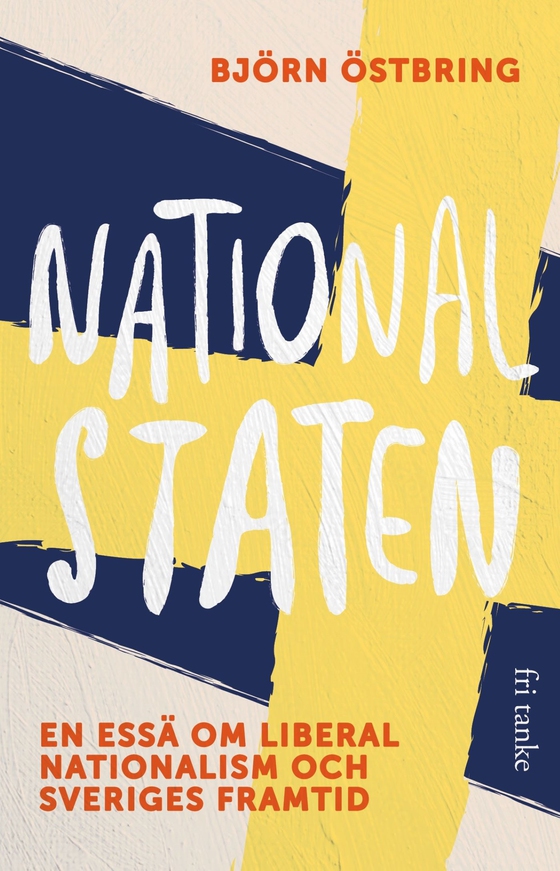 Nationalstaten : En essä om liberal nationalism och Sveriges framtid