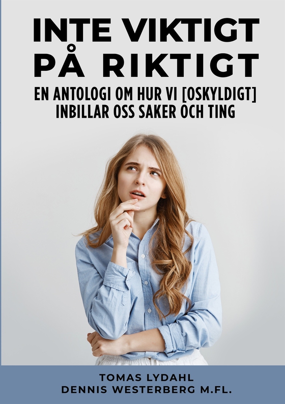 Inte viktigt på riktigt: En antologi om hur vi [oskyldigt] inbillar oss saker och ting