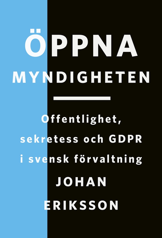 Öppna myndigheten : Offentlighet, sekretess och GDPR i svensk förvaltning