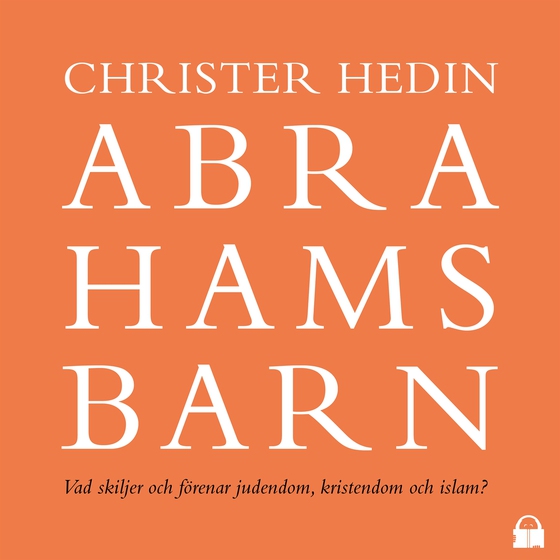 Abrahams barn : Vad skiljer och förenar judendom, kristendom och islam?