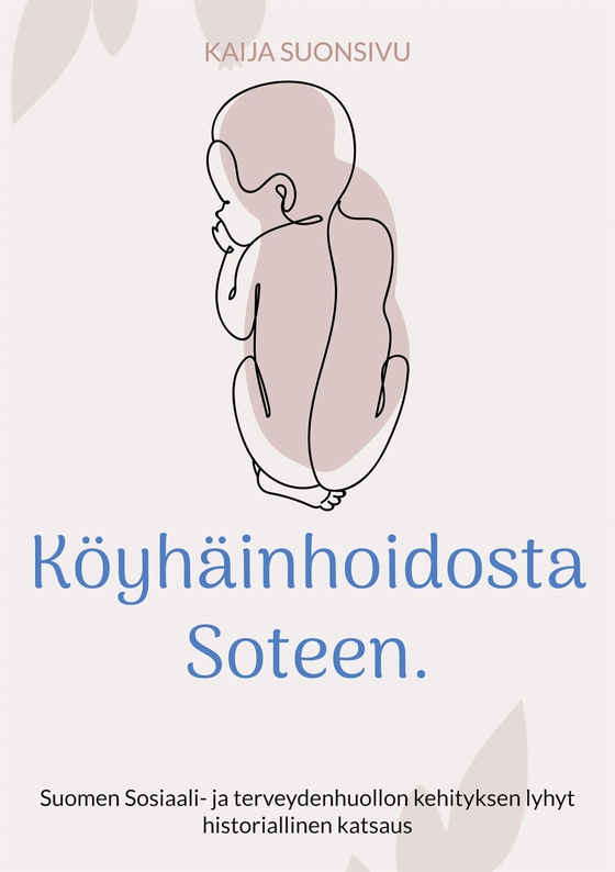 Köyhäinhoidosta Soteen.: Suomen Sosiaali- ja terveydenhuollon kehityksen lyhyt historiallinen katsaus