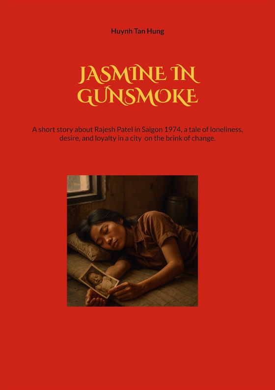 Jasmine in Gunsmoke: A short story about Rajesh Patel in Saigon 1974, a tale of loneliness, desire, and loyalty in a city  on the brink of change.