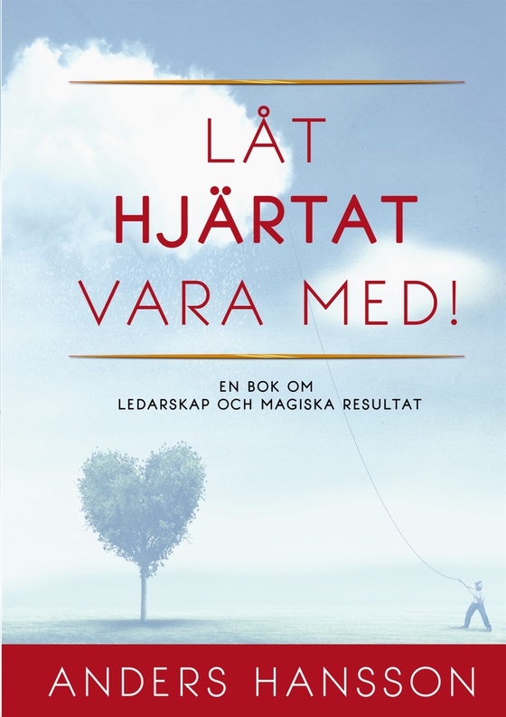 Låt hjärtat vara med!: En bok om ledarskap och magiska resultat.