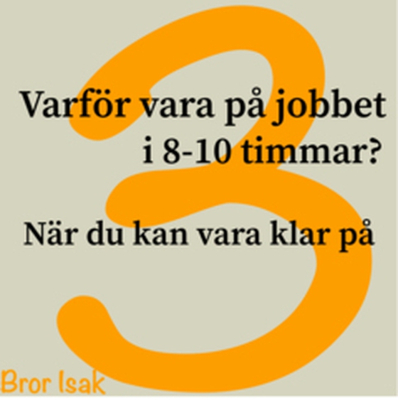 Varför vara på jobbet i 8-10 timmar? när du kan vara klar på 3 (e-bok) av Bror Isak