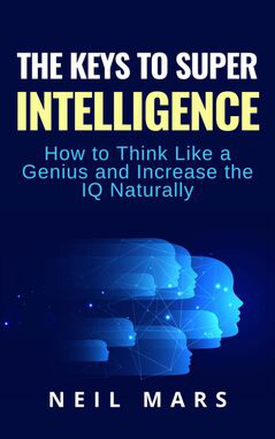 The Keys to Super Intelligence - How to Think Like a Genius and Increase the IQ Naturally (e-bok) av Neil Mars