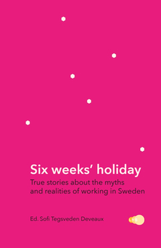 Six weeks' holiday - True stories about the myths and realities of working in Sweden (e-bok) av Sofi Tegsveden Deveaux