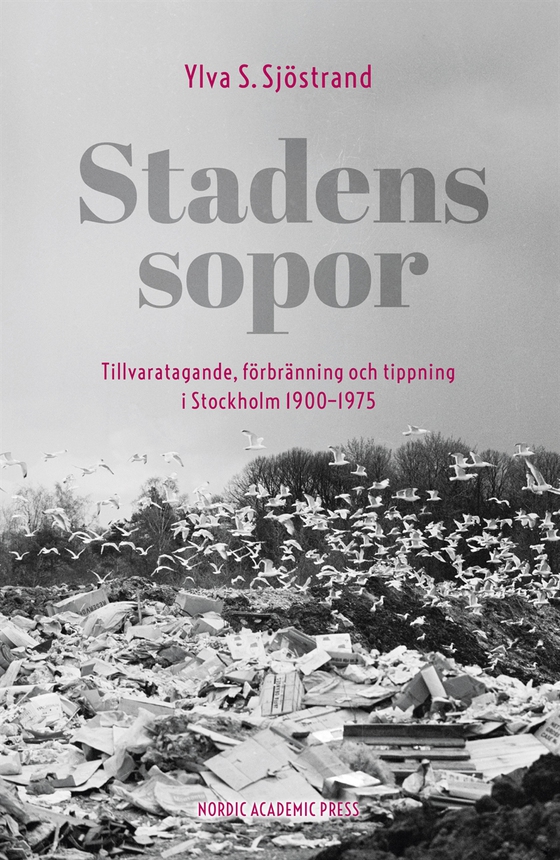 Stadens sopor : tillvaratagande, förbränning och tippning i Stockholm 1900–1975 (e-bok) av Ylva S. Sjöstrand
