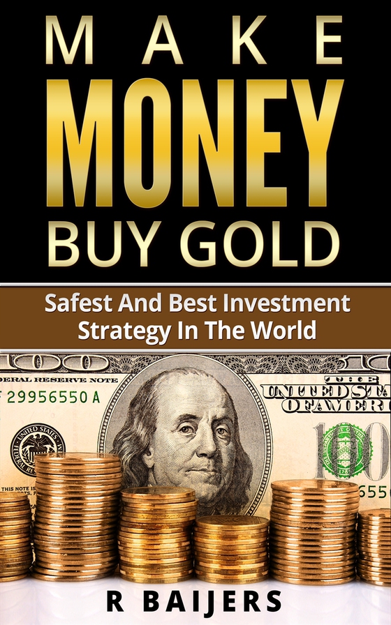 Make money buy gold: Safest and best investment strategy in the world: Safest and best investment strategy in the world (e-bok) av R Baijers