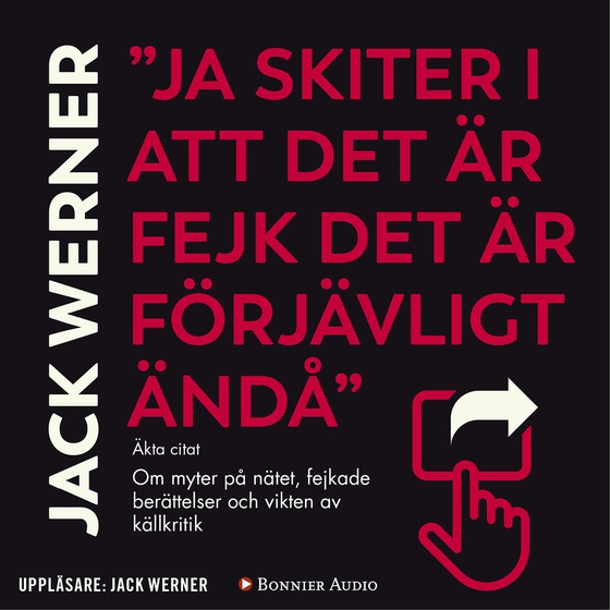 "Ja skiter i att det är fejk det är förjävligt ändå" : om myter på nätet, fejkade berättelser och vikten av källkritik (ljudbok) av Jack Werner
