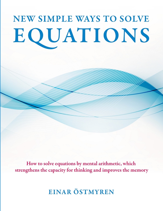 New simple ways to solve equations: How to solve equations by mental arithmetic, which strengthens the capacity for thinking and improves the memory (e-bok) av Einar Östmyren