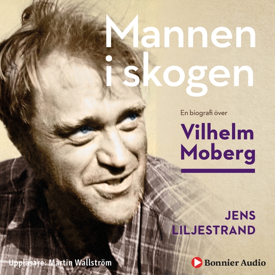 Mannen i skogen : en biografi över Vilhelm Moberg (ljudbok) av Jens Liljestrand