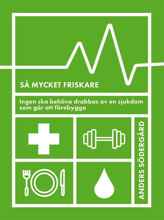 Så mycket friskare : ingen ska behöva drabbas av en sjukdom som går att förebygga (e-bok) av Anders Södergård