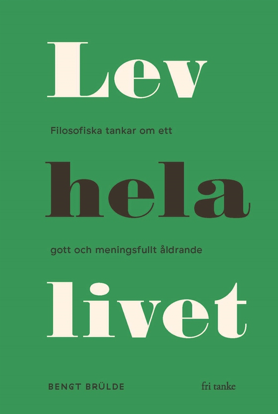 Lev hela livet : Filosofiska tankar om ett lyckligt och meningsfullt åldrande (e-bok) av Bengt Brülde