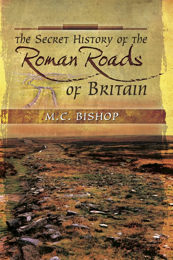 The Secret History of the Roman Roads of Britain (e-bok) av M.C. Bishop