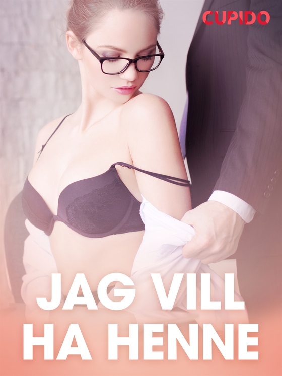 Jag vill ha henne – erotisk novell (e-bok) av Cupido 