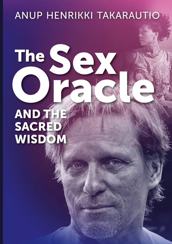 The Sex Oracle and the sacred wisdom: The story of a man who found divinity through passion and experienced resurrection (e-bok) av Anup Henrikki Takarautio