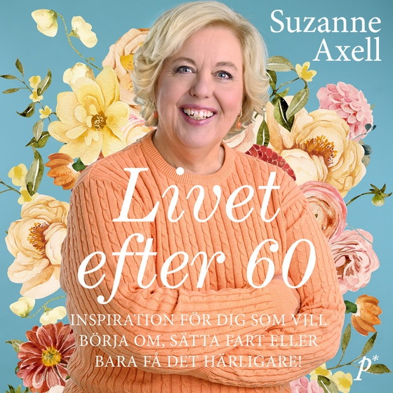 Livet efter 60 : inspiration för dig som vill börja om, sätta fart eller bara få det härligare! (ljudbok) av Suzanne Axell