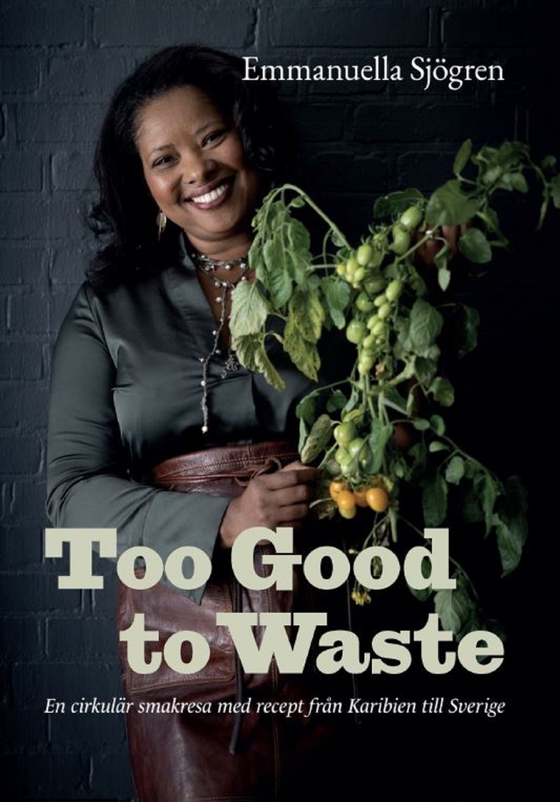 Too good to waste : en cirkulär smakresa med recept från Karibien till Sverige