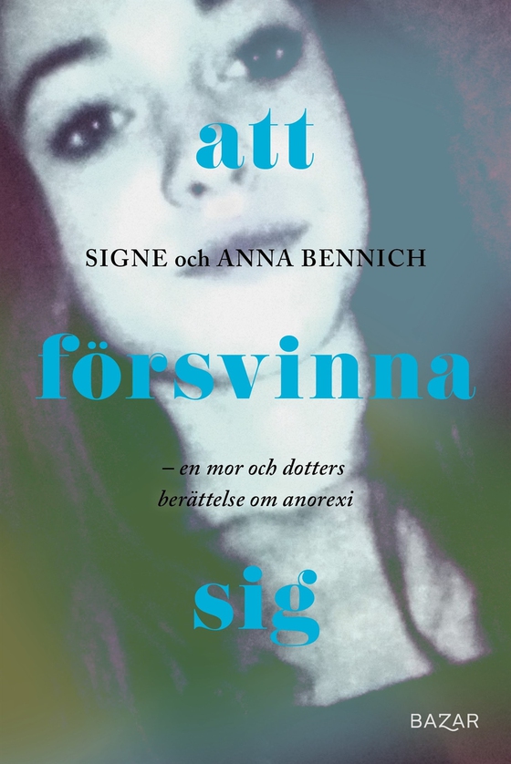 Att försvinna sig : En mor och dotters berättelse om anorexia (e-bok) av Anna Bennich