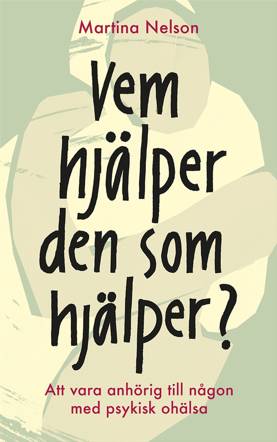 Vem hjälper den som hjälper? : Att vara anhörig till någon med psykisk ohälsa (e-bok) av Martina Nelson