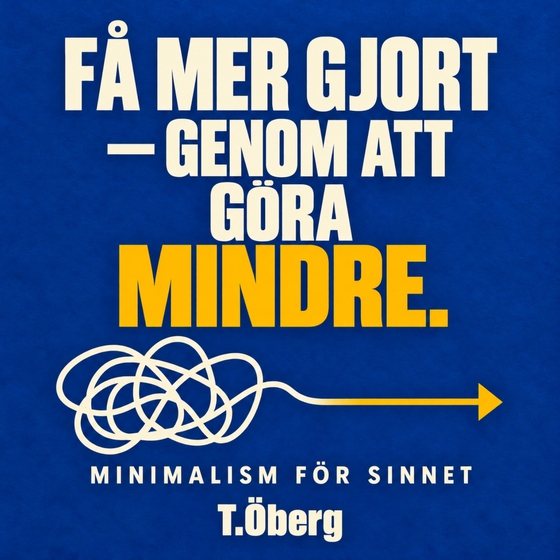 Få mer gjort  – genom  att göra mindre - Minimalism  för sinnet