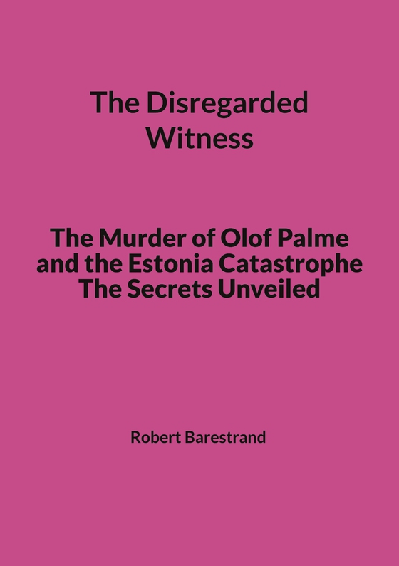 The Disregarded Witness: The Murder of Olof Palme and the Estonia Catastrophe The Secrets Unveiled