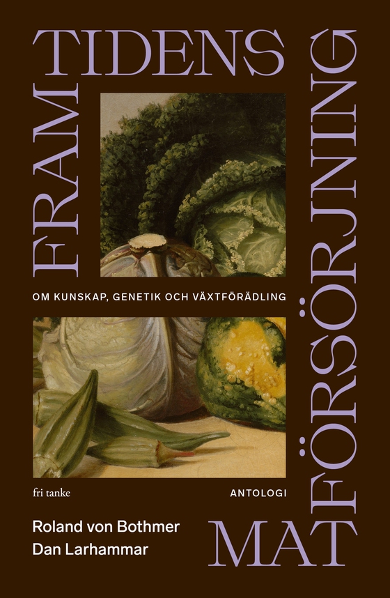 Framtidens matförsörjning: Om kunskap, genetik och växtförädling (antologi)