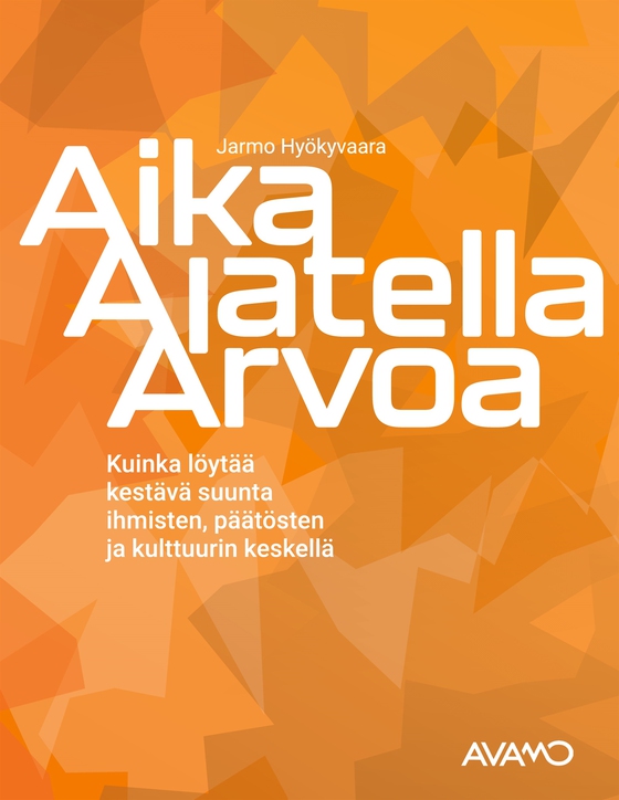 Aika Ajatella Arvoa: -	Kuinka löytää kestävä suunta ihmisten, päätösten ja kulttuurin keskellä