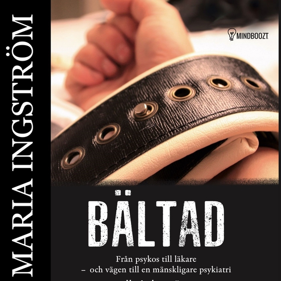 Bältad :från psykos till läkare och vägen till en mänskligare psykiatri