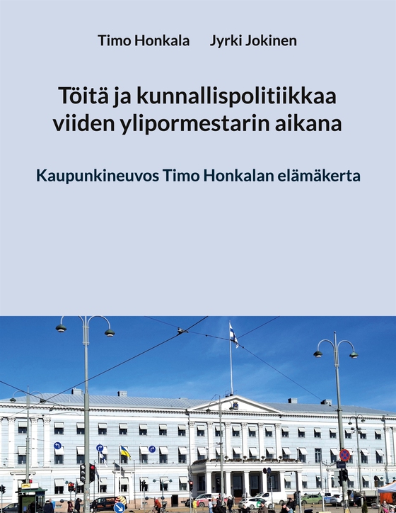 Töitä ja kunnallispolitiikkaa viiden ylipormestarin aikana: Kaupunkineuvos Timo Honkalan elämäkerta