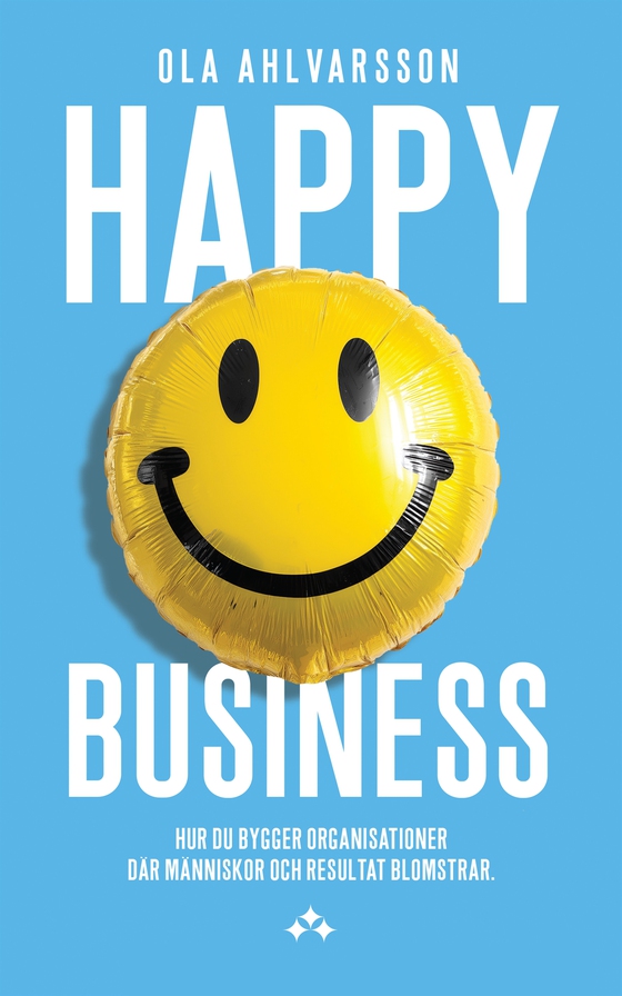 Happy Business - Hur du bygger organisationer där människor och resultat blomstrar