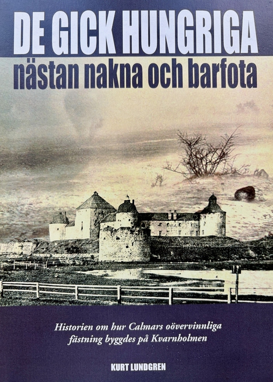 De gick hungriga, nästan nakna och barfota : historien om hur Kalmars oövervinnliga fästning byggdes på Kvarnholmen