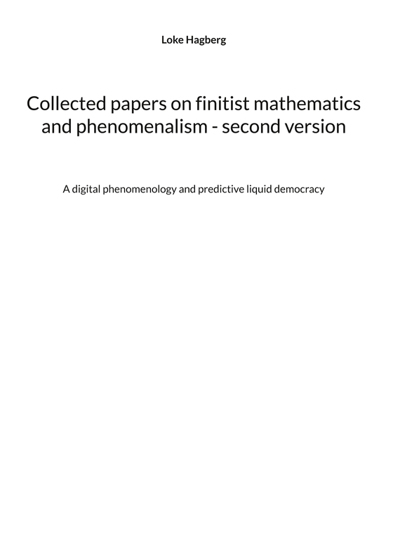 Collected papers on finitist mathematics and phenomenalism - second version: A digital phenomenology and predictive liquid democracy
