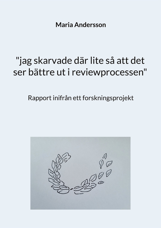 "jag skarvade där lite så att det ser bättre ut i reviewprocessen": Rapport inifrån ett forskningsprojekt