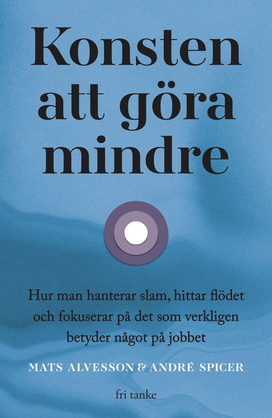 Konsten att göra mindre: Hur man hanterar slam, hittar flödet och fokuserar på det som verkligen betyder något på jobbet